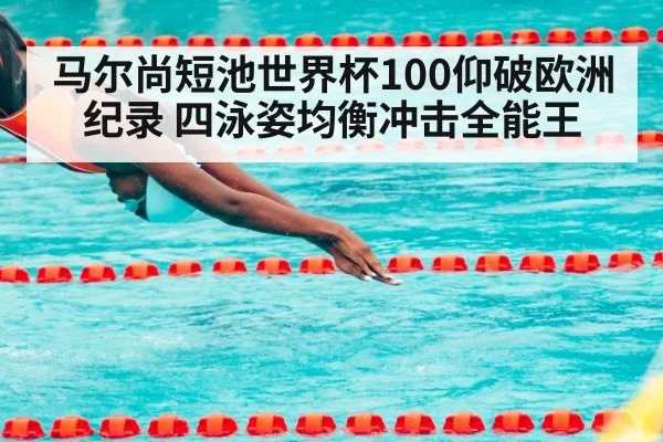 马尔尚短池世界杯100仰破欧洲纪录 四泳姿均衡冲击全能王
