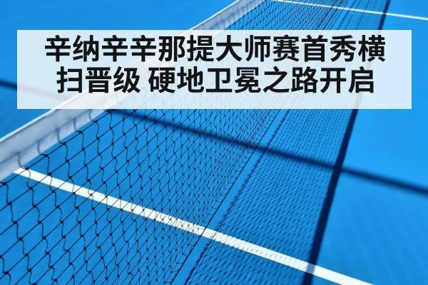 辛纳辛辛那提大师赛首秀横扫晋级 硬地卫冕之路开启