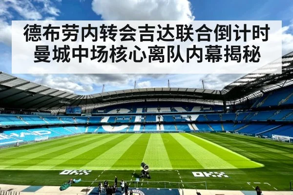 德布劳内转会吉达联合倒计时 曼城中场核心离队内幕揭秘