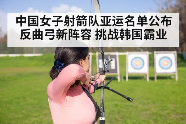 中国女子射箭队亚运名单公布 反曲弓新阵容 挑战韩国霸业