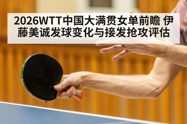 2026WTT中国大满贯女单前瞻 伊藤美诚发球变化与接发抢攻评估