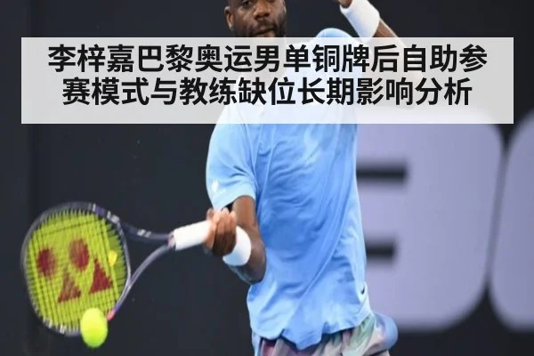 李梓嘉巴黎奥运男单铜牌后自助参赛模式与教练缺位长期影响分析